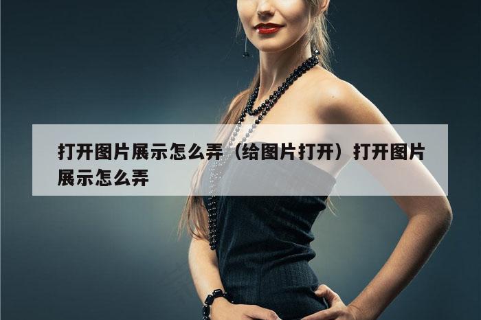 打开图片展示怎么弄(给图片打开)打开图片展示怎么弄